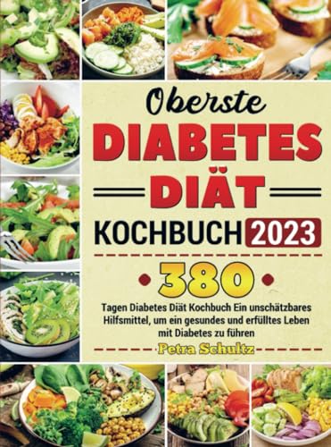 Oberste Diabetes Diät Kochbuch 2023: 380 Tagen Diabetes Diät Kochbuch Ein unschätzbares Hilfsmittel, um ein gesundes und erfülltes Leben mit Diabetes zu führen