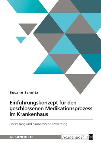 Einführungskonzept für den geschlossenen Medikationsprozess im Krankenhaus: Darstellung und ökonomische Bewertung von GRIN Verlag