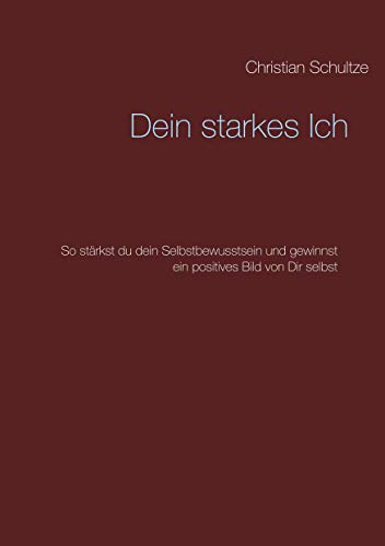Dein starkes Ich: So stärkst du dein Selbstbewusstsein und gewinnst ein positives Bild von Dir selbst