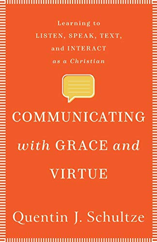Communicating with Grace and Virtue: Learning to Listen, Speak, Text, and Interact As a Christian von Baker Academic