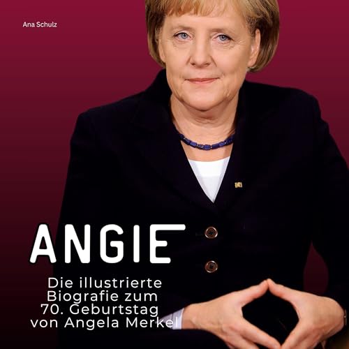 Angie: Die illustrierte Biografie zum 70. Geburtstag von Angela Merkel