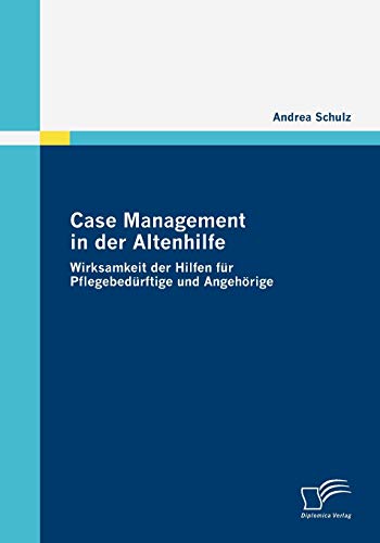 Case Management in der Altenhilfe: Wirksamkeit der Hilfen für Pflegebedürftige und Angehörige von Diplomica Verlag