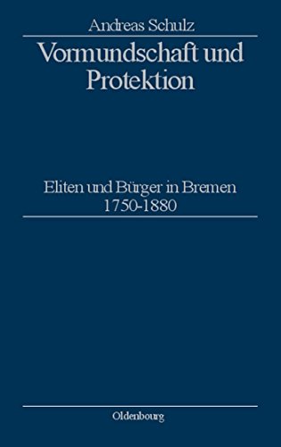 Vormundschaft und Protektion: Eliten und Bürger in Bremen 1750–1880 (Stadt und Bürgertum, 13, Band 13)