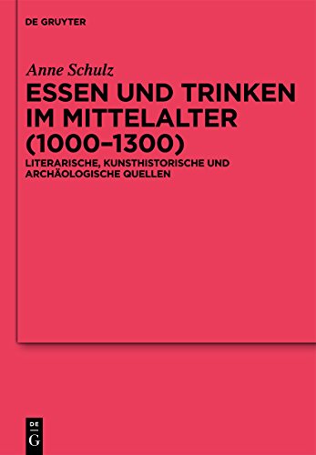 Essen und Trinken im Mittelalter (1000-1300): Literarische, kunsthistorische und archäologische Quellen (Ergänzungsbände zum Reallexikon der Germanischen Altertumskunde, 74)