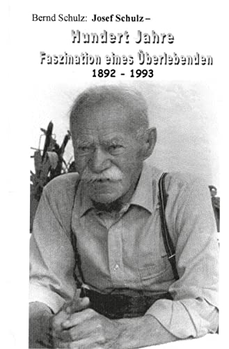 Josef Schulz - Hundert Jahre - Faszination eines Überlebenden: 1892 - 1993