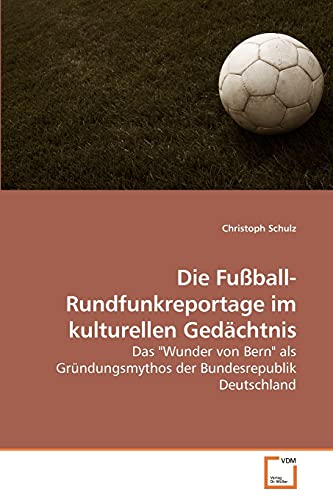 Die Fußball-Rundfunkreportage im kulturellen Gedächtnis: Das "Wunder von Bern" als Gründungsmythos der Bundesrepublik Deutschland von VDM Verlag