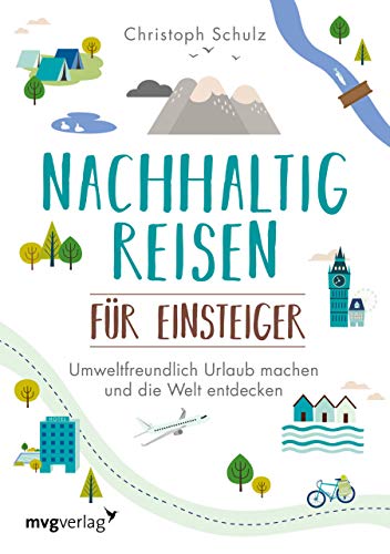 Nachhaltig reisen für Einsteiger: Umweltfreundlich Urlaub machen und die Welt entdecken – das umfassende Buch für alle, die natürlich und klimafreundlich unterwegs sein wollen von mvg Verlag