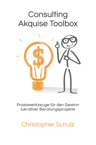 Consulting Akquise Toolbox: Praxiswerkzeuge für den Gewinn lukrativer Beratungsprojekte von Independently published