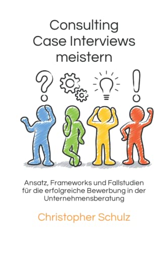 Consulting Case Interviews meistern: Ansatz, Frameworks und Fallstudien für die erfolgreiche Bewerbung in der Unternehmensberatung von Independently published