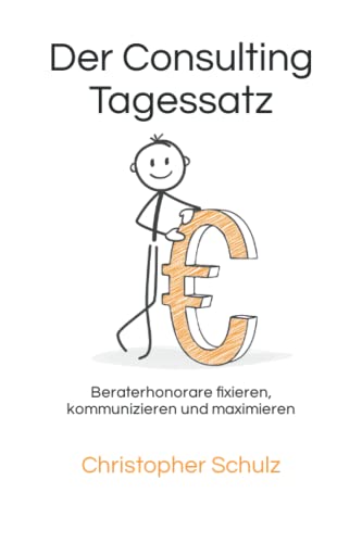 Der Consulting Tagessatz: Beraterhonorare fixieren, kommunizieren und maximieren