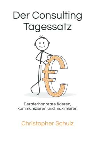 Der Consulting Tagessatz: Beraterhonorare fixieren, kommunizieren und maximieren Der Consulting Tagessatz: Beraterhonorare fixieren, kommunizieren und maximieren