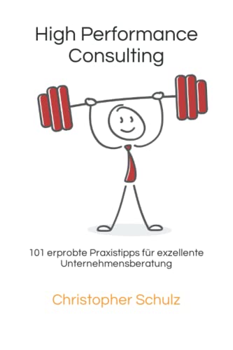 High Performance Consulting: 101 erprobte Praxistipps für exzellente Unternehmensberatung High Performance Consulting: 101 erprobte Praxistipps für exzellente Unternehmensberatung