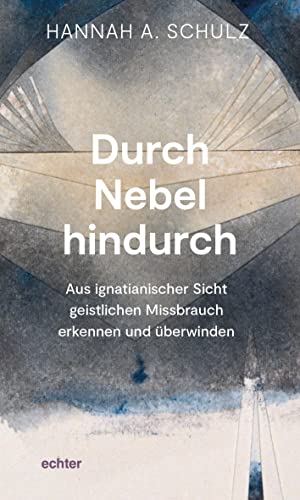 Durch Nebel hindurch: Aus ignatianischer Sicht geistlichen Missbrauch erkennen und überwinden: Ignatianische Hilfe für Erkennen und Überwinden von geistlichem Missbrauch von Echter Verlag GmbH