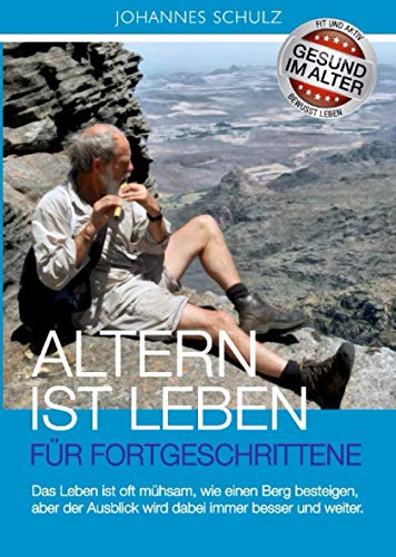 Altern ist Leben für Fortgeschrittene: Gespräche mit alten Menschen über das Leben und den Tod