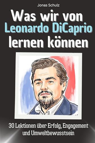 Was wir von Leonardo DiCaprio lernen können - Das perfekte Geschenk für Weihnachten und Geburtstag für Männer, Frauen und Teenager: 30 Lektionen über Erfolg, Engagement und Umweltbewusstsein von FlipFlop