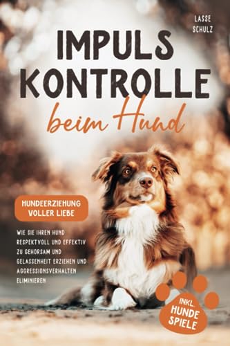 Impulskontrolle beim Hund - Hundeerziehung voller Liebe: Wie Sie Ihren Hund respektvoll und effektiv zu Gehorsam und Gelassenheit erziehen und Aggressionsverhalten eliminieren (inkl. Hundespiele) von Libra Starlight Press