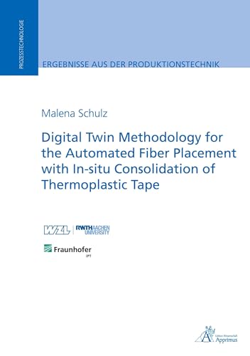Digital Twin Methodology for the Automated Fiber Placement with In-situ Consolidation of Thermoplastic Tape: DE (Ergebnisse aus der Produktionstechnik) von Apprimus Verlag