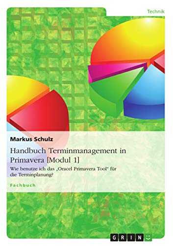 Handbuch Terminmanagement in Primavera [Modul 1]: Wie benutze ich das "Oracel Primavera Tool" für die Terminplanung?