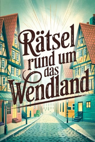 Rätsel rund um das Wendland: Das perfekte Geschenk für Wendland-Fans – Knobeln, Lernen und Entdecken auf unterhaltsame Weise von Independently published