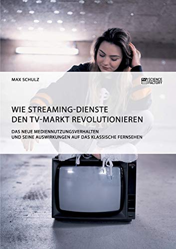 Wie Streaming-Dienste den TV-Markt revolutionieren. Das neue Mediennutzungsverhalten und seine Auswirkungen auf das klassische Fernsehen Wie Streaming-Dienste den TV-Markt revolutionieren. Das neue Mediennutzungsverhalten und seine Auswirkungen auf das klassische Fernsehen
