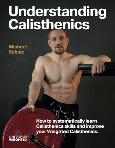 Understanding Calisthenics: How to systematically learn calisthenics skills and improve your weighted calisthenics von Independently published