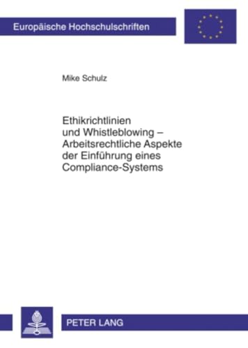 Ethikrichtlinien und Whistleblowing – Arbeitsrechtliche Aspekte der Einführung eines Compliance-Systems: Dissertationsschrift (Europäische Hochschulschriften Recht, Band 5011)