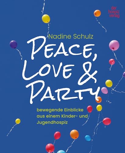 Peace, Love & Party: bewegende Einblicke aus einem Kinder- und Jugendhospiz von hospizverlag