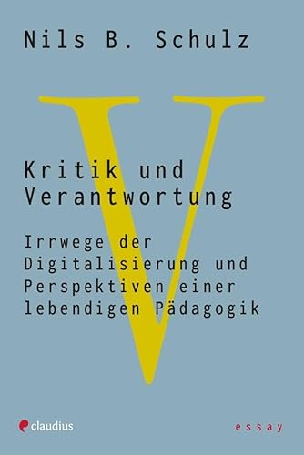 Kritik und Verantwortung: Irrwege der Digitalisierung und Perspektiven einer lebendigen Pädagogik von Claudius