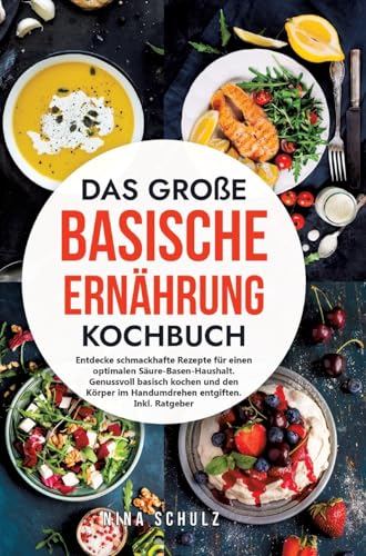 Das große Basische Ernährung Kochbuch: Entdecke schmackhafte Rezepte für einen optimalen Säure-Basen-Haushalt. Genussvoll basisch kochen und den Körper im Handumdrehen entgiften. Inkl. Ratgeber