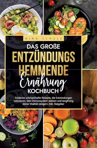 Das große Entzündungshemmende Ernährung Kochbuch: Entdecke schmackhafte Rezepte, die Entzündungen reduzieren, dein Immunsystem stärken und langfristig deine Vitalität steigern. Inkl. Ratgeber