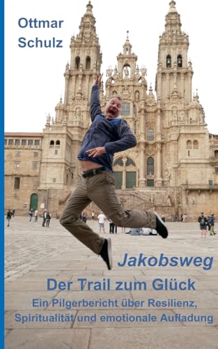Jakobsweg - Der Trail zum Glück: Ein Pilgerbericht über Resilienz, Spiritualität und emotionale Aufladung von BoD – Books on Demand
