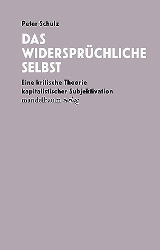Das widersprüchliche Selbst: Eine kritische Theorie kapitalistischer Subjektivation von Mandelbaum Verlag eG