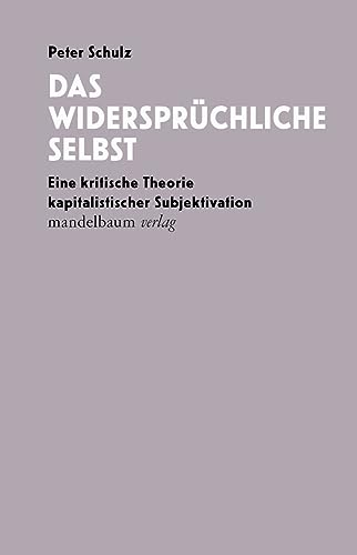 Das widersprüchliche Selbst: Eine kritische Theorie kapitalistischer Subjektivation von mandelbaum verlag eG