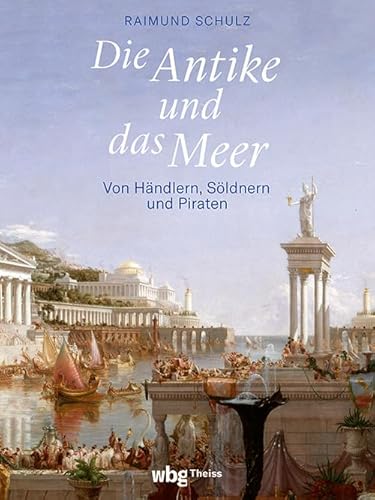 Die Antike und das Meer: Von Händlern, Söldnern und Piraten von Wbg Theiss