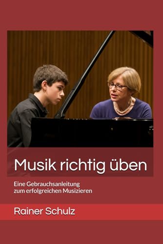 Musik richtig üben: Eine Gebrauchsanleitung zum erfolgreichen Musizieren von Independently published