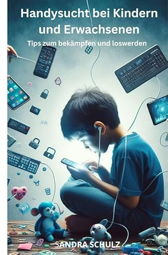 Handysucht bei Kindern und Erwachsenen,: Tips zum bekämpfen und lowerden