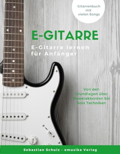 E-Gitarre lernen: Von den Grundlagen über Powerakkorden bis Solotechniken, Dein E-Gitarrenbuch mit vielen Songs E-Gitarre lernen: Von den Grundlagen über Powerakkorden bis Solotechniken, Dein E-Gitarrenbuch mit vielen Songs
