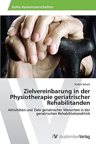 Zielvereinbarung in der Physiotherapie geriatrischer Rehabilitanden: Aktivitäten und Ziele geriatrischer Menschen in der geriatrischen Rehabilitationsklinik