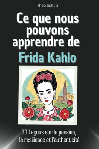 Ce que nous pouvons apprendre de Frida Kahlo - Le cadeau parfait pour Noël et les anniversaires des hommes, femmes et adolescents: 30 Leçons sur la passion, la résilience et l’authenticité von FlipFlop