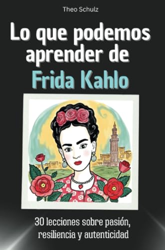 Lo que podemos aprender de Frida Kahlo - El regalo perfecto para Navidad y cumpleaños para hombres, mujeres y adolescentes: 30 lecciones sobre pasión, resiliencia y autenticidad von FlipFlop