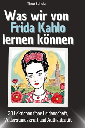 Was wir von Frida Kahlo lernen können: 30 Lektionen über Leidenschaft, Widerstandskraft und Authentizität von 27Amigos