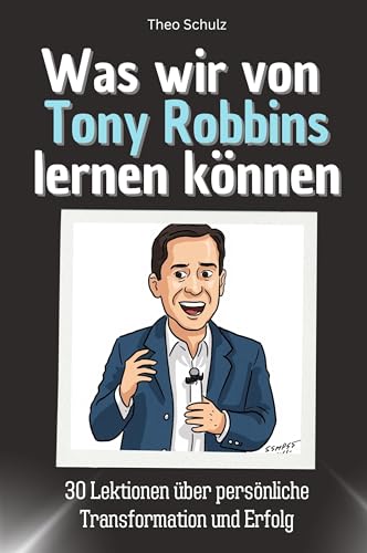 Was wir von Tony Robbins lernen können - Das perfekte Geschenk für Weihnachten und Geburtstag für Männer, Frauen und Teenager: 30 Lektionen über persönliche Transformation und Erfolg