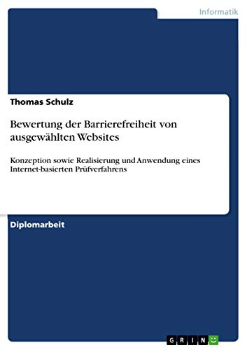 Bewertung der Barrierefreiheit von ausgewählten Websites: Konzeption sowie Realisierung und Anwendung eines Internet-basierten Prüfverfahrens Bewertung der Barrierefreiheit von ausgewählten Websites: Konzeption sowie Realisierung und Anwendung eines Internet-basierten Prüfverfahrens