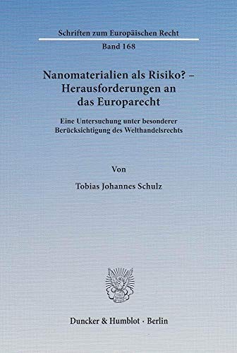 Nanomaterialien als Risiko? – Herausforderungen an das Europarecht.: Eine Untersuchung unter besonderer Berücksichtigung des Welthandelsrechts. (Schriften zum Europäischen Recht, Band 168)