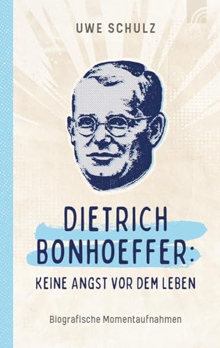 Dietrich Bonhoeffer: Keine Angst vor dem Leben: Biografische Momentaufnahmen des bekanntesten und prägendsten Theologen des 20. Jahrhunderts und einer der führenden Köpfe der Bekennenden Kirche. von Brunnen Verlag GmbH