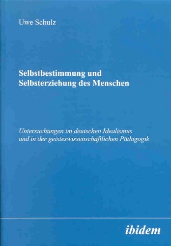 Selbstbestimmung und Selbsterziehung des Menschen: Untersuchungen im deutschen Idealismus und in der geisteswissenschaftlichen Pädagogik von Ibidem Verlag