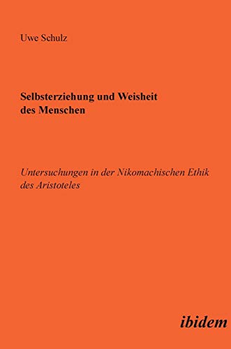 Selbsterziehung und Weisheit des Menschen: Untersuchungen in der Nikomachischen Ethik des Aristoteles