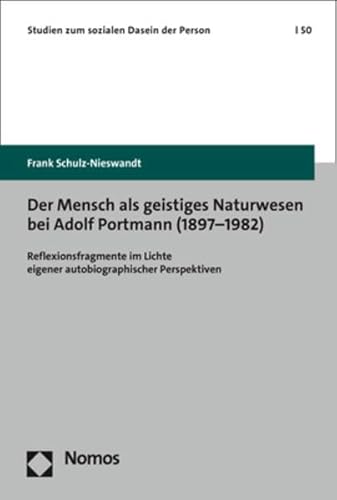 Der Mensch als geistiges Naturwesen bei Adolf Portmann (1897–1982): Reflexionsfragmente im Lichte eigener autobiographischer Perspektiven (Studien zum sozialen Dasein der Person) von Nomos