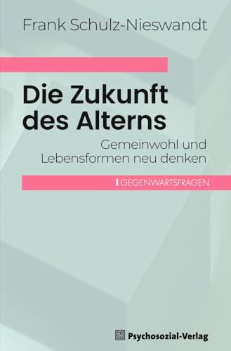 Die Zukunft des Alterns: Gemeinwohl und Lebensformen neu denken (Gegenwartsfragen) von Psychosozial Verlag GbR