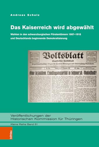 Das Kaiserreich wird abgewählt: Wahlen in den schwarzburgischen Fürstentümern 1867–1918 und Deutschlands beginnende Demokratisierung ... Kommission für Thüringen, Kleine Reihe) von Böhlau Verlag Köln